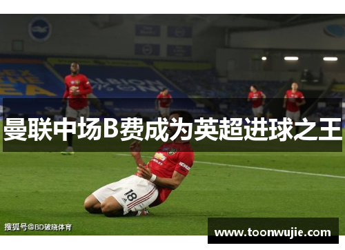 曼联中场B费成为英超进球之王