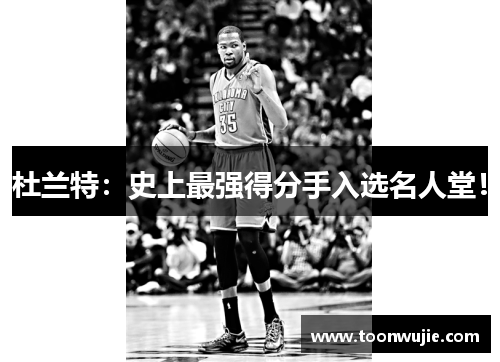 杜兰特：史上最强得分手入选名人堂！