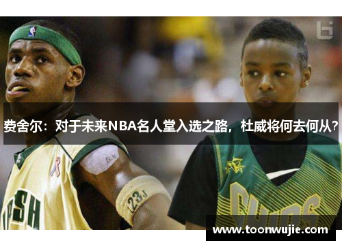 费舍尔：对于未来NBA名人堂入选之路，杜威将何去何从？